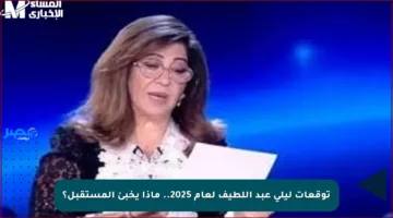 توقعات ليلى عبد اللطيف لعام 2025.. ماذا يخبئ المستقبل؟